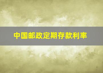 中国邮政定期存款利率