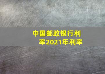 中国邮政银行利率2021年利率