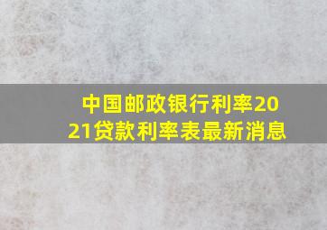 中国邮政银行利率2021贷款利率表最新消息