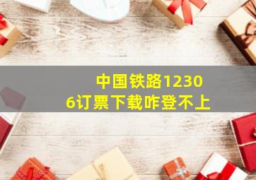 中国铁路12306订票下载咋登不上