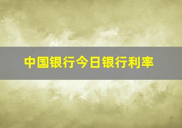 中国银行今日银行利率