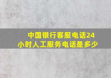 中国银行客服电话24小时人工服务电话是多少