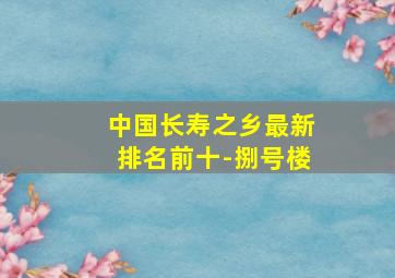 中国长寿之乡最新排名前十-捌号楼