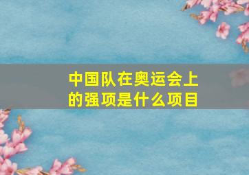 中国队在奥运会上的强项是什么项目