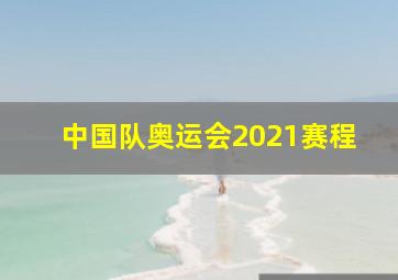 中国队奥运会2021赛程