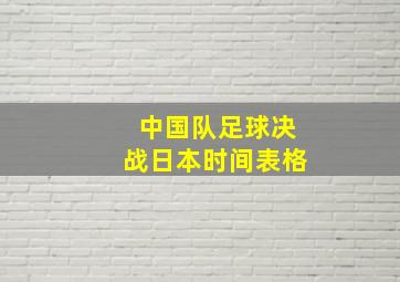 中国队足球决战日本时间表格