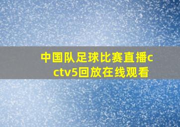 中国队足球比赛直播cctv5回放在线观看