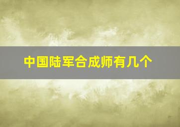 中国陆军合成师有几个