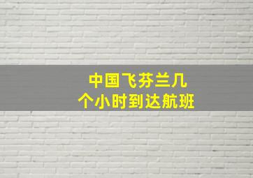 中国飞芬兰几个小时到达航班