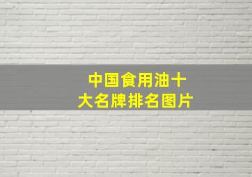 中国食用油十大名牌排名图片