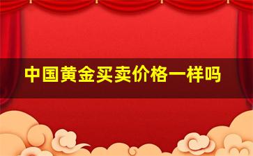 中国黄金买卖价格一样吗