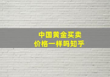 中国黄金买卖价格一样吗知乎