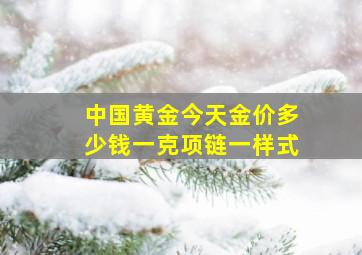 中国黄金今天金价多少钱一克项链一样式