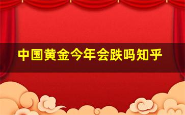 中国黄金今年会跌吗知乎