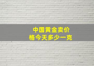 中国黄金卖价格今天多少一克