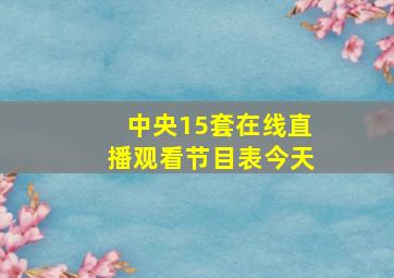 中央15套在线直播观看节目表今天