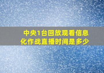 中央1台回放观看信息化作战直播时间是多少