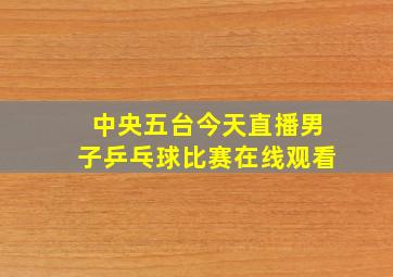 中央五台今天直播男子乒乓球比赛在线观看