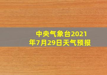 中央气象台2021年7月29日天气预报