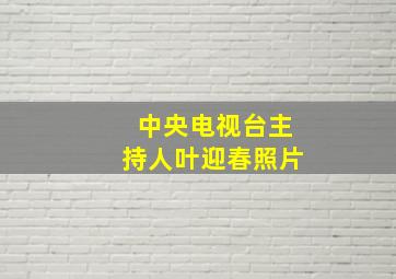 中央电视台主持人叶迎春照片