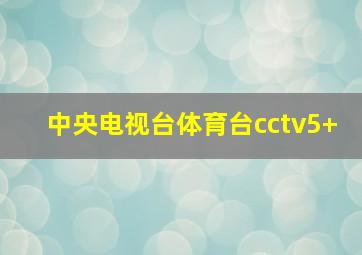 中央电视台体育台cctv5+