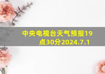 中央电视台天气预报19点30分2024.7.1