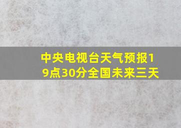 中央电视台天气预报19点30分全国未来三天