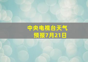 中央电视台天气预报7月21日