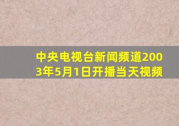 中央电视台新闻频道2003年5月1日开播当天视频