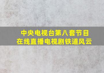 中央电视台第八套节目在线直播电视剧铁道风云