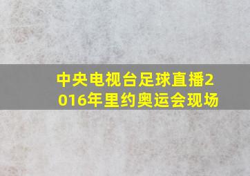 中央电视台足球直播2016年里约奥运会现场