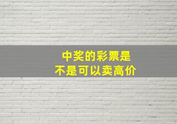 中奖的彩票是不是可以卖高价