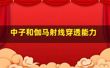 中子和伽马射线穿透能力