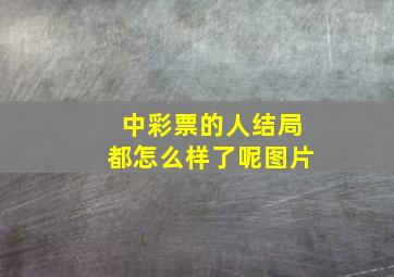 中彩票的人结局都怎么样了呢图片