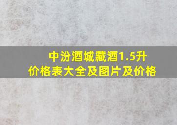 中汾酒城藏酒1.5升价格表大全及图片及价格