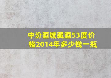 中汾酒城藏酒53度价格2014年多少钱一瓶