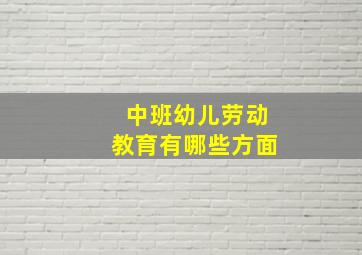 中班幼儿劳动教育有哪些方面