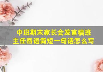 中班期末家长会发言稿班主任寄语简短一句话怎么写