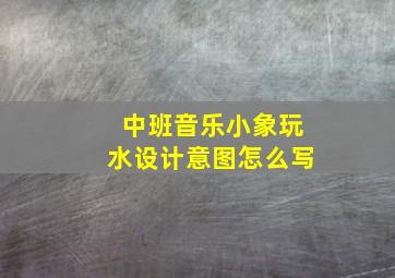 中班音乐小象玩水设计意图怎么写