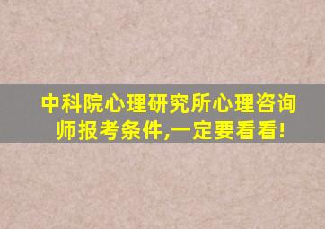 中科院心理研究所心理咨询师报考条件,一定要看看!