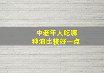 中老年人吃哪种油比较好一点