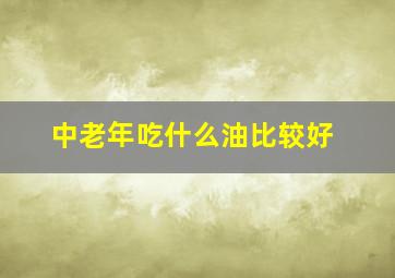 中老年吃什么油比较好