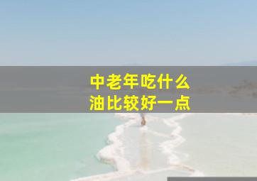 中老年吃什么油比较好一点