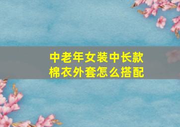 中老年女装中长款棉衣外套怎么搭配