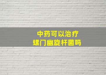 中药可以治疗螺门幽旋杆菌吗