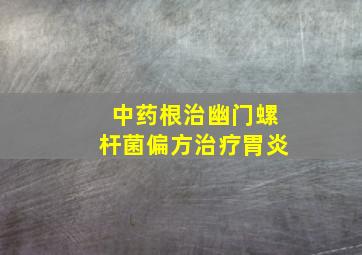 中药根治幽门螺杆菌偏方治疗胃炎