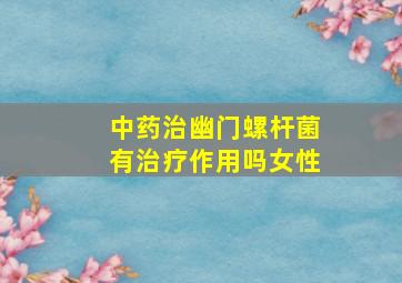 中药治幽门螺杆菌有治疗作用吗女性