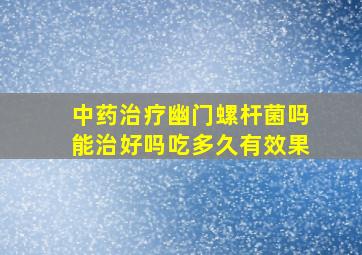 中药治疗幽门螺杆菌吗能治好吗吃多久有效果