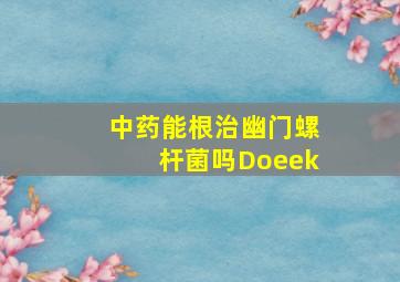 中药能根治幽门螺杆菌吗Doeek