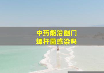 中药能治幽门螺杆菌感染吗